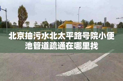 北京抽污水北太平路号院小便池管道疏通在哪里找