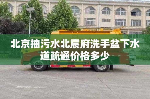 北京抽污水北宸府洗手盆下水道疏通价格多少