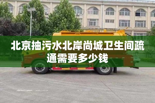 北京抽污水北岸尚城卫生间疏通需要多少钱