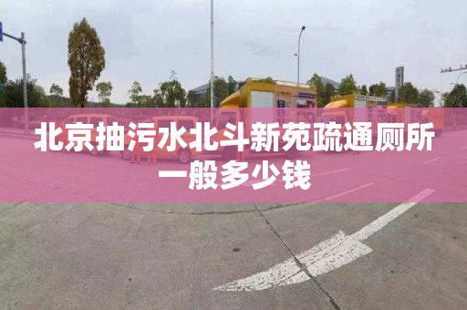 北京抽污水北斗新苑疏通厕所一般多少钱