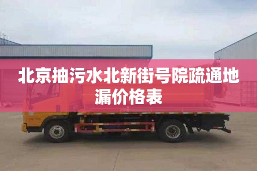 北京抽污水北新街号院疏通地漏价格表