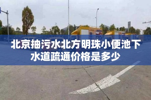 北京抽污水北方明珠小便池下水道疏通价格是多少