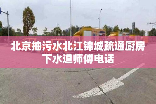北京抽污水北江锦城疏通厨房下水道师傅电话