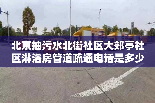 北京抽污水北街社区大郊亭社区淋浴房管道疏通电话是多少