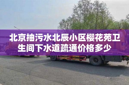 北京抽污水北辰小区樱花苑卫生间下水道疏通价格多少