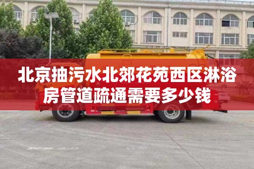 北京抽污水北郊花苑西区淋浴房管道疏通需要多少钱