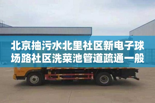北京抽污水北里社区新电子球场路社区洗菜池管道疏通一般多少钱