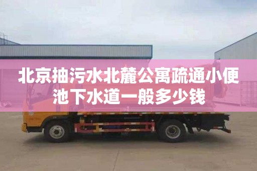 北京抽污水北麓公寓疏通小便池下水道一般多少钱