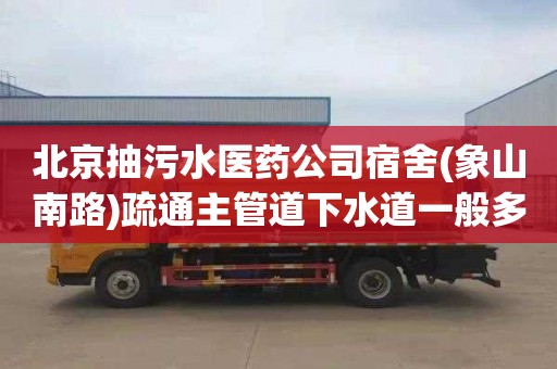 北京抽污水医药公司宿舍(象山南路)疏通主管道下水道一般多少钱
