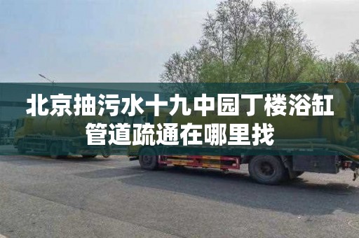 北京抽污水十九中园丁楼浴缸管道疏通在哪里找