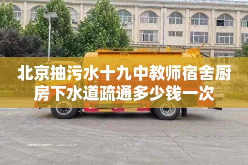 北京抽污水十九中教师宿舍厨房下水道疏通多少钱一次