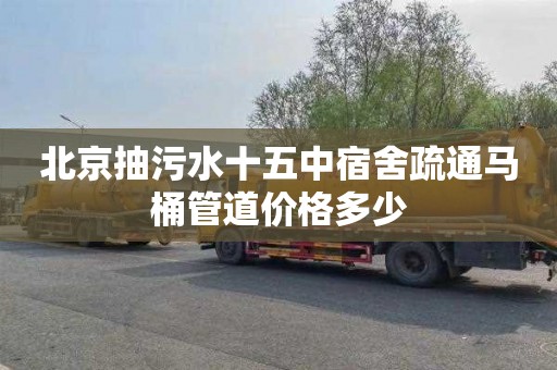 北京抽污水十五中宿舍疏通马桶管道价格多少