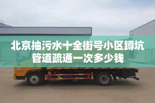 北京抽污水十全街号小区蹲坑管道疏通一次多少钱