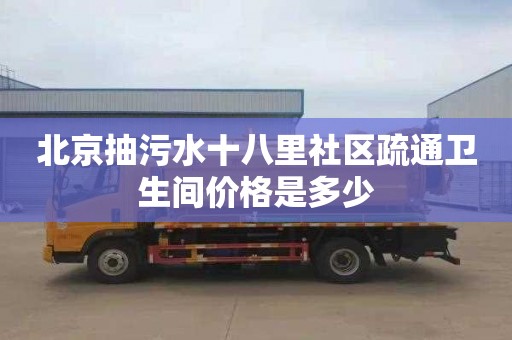 北京抽污水十八里社区疏通卫生间价格是多少