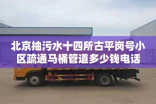 北京抽污水十四所古平岗号小区疏通马桶管道多少钱电话