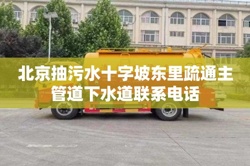 北京抽污水十字坡东里疏通主管道下水道联系电话