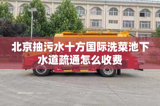 北京抽污水十方国际洗菜池下水道疏通怎么收费