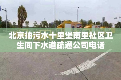 北京抽污水十里堡南里社区卫生间下水道疏通公司电话