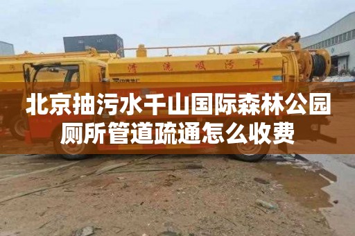北京抽污水千山国际森林公园厕所管道疏通怎么收费
