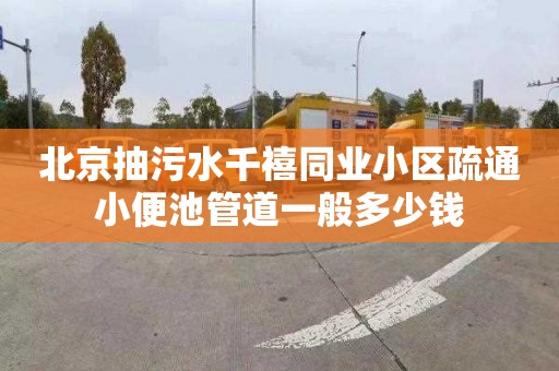 北京抽污水千禧同业小区疏通小便池管道一般多少钱
