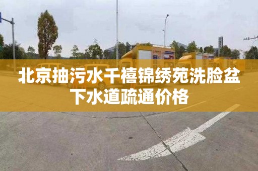 北京抽污水千禧锦绣苑洗脸盆下水道疏通价格