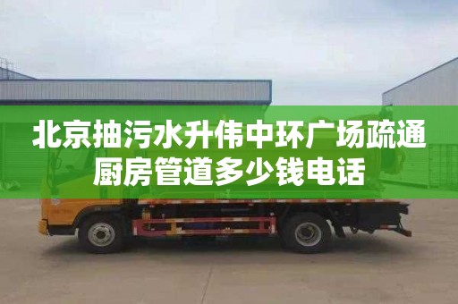 北京抽污水升伟中环广场疏通厨房管道多少钱电话