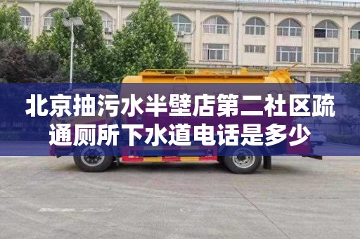 北京抽污水半壁店第二社区疏通厕所下水道电话是多少