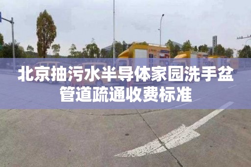 北京抽污水半导体家园洗手盆管道疏通收费标准