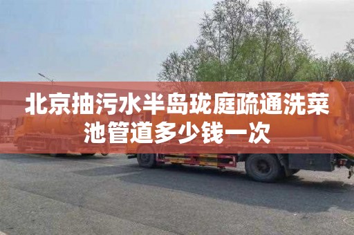 北京抽污水半岛珑庭疏通洗菜池管道多少钱一次
