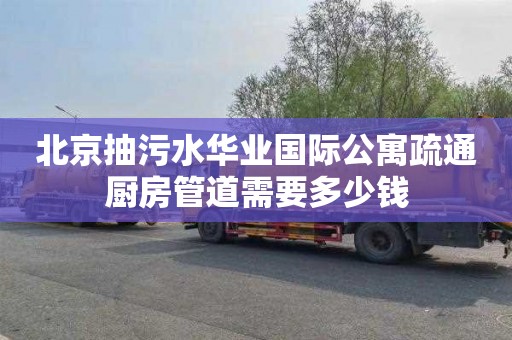 北京抽污水华业国际公寓疏通厨房管道需要多少钱