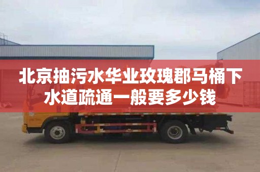北京抽污水华业玫瑰郡马桶下水道疏通一般要多少钱