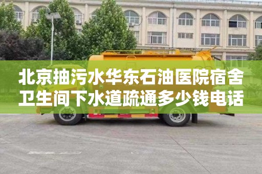 北京抽污水华东石油医院宿舍卫生间下水道疏通多少钱电话