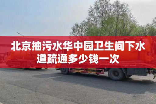 北京抽污水华中园卫生间下水道疏通多少钱一次