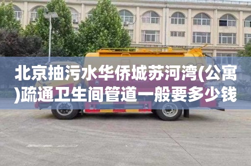 北京抽污水华侨城苏河湾(公寓)疏通卫生间管道一般要多少钱