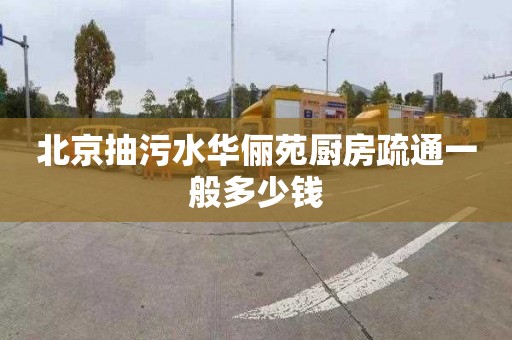 北京抽污水华俪苑厨房疏通一般多少钱