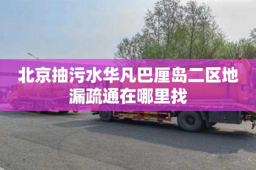 北京抽污水华凡巴厘岛二区地漏疏通在哪里找