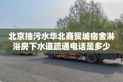 北京抽污水华北商贸城宿舍淋浴房下水道疏通电话是多少