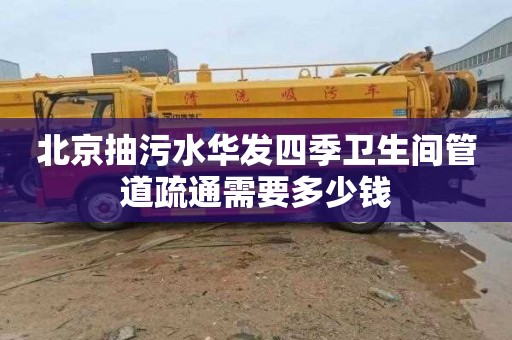 北京抽污水华发四季卫生间管道疏通需要多少钱