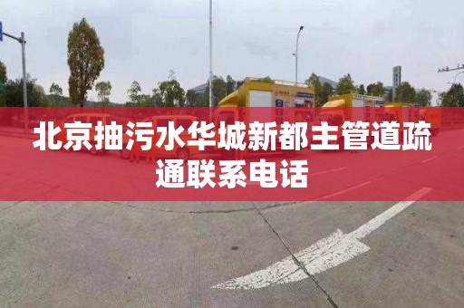 北京抽污水华城新都主管道疏通联系电话