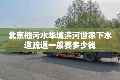 北京抽污水华城滨河世家下水道疏通一般要多少钱