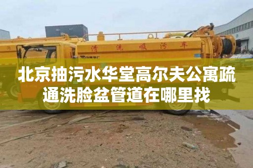 北京抽污水华堂高尔夫公寓疏通洗脸盆管道在哪里找
