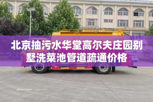 北京抽污水华堂高尔夫庄园别墅洗菜池管道疏通价格
