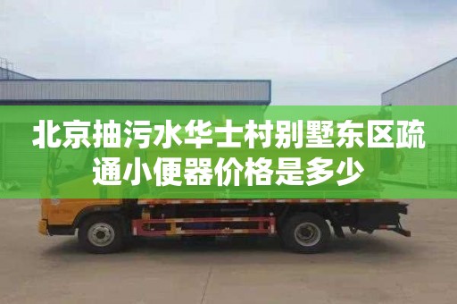 北京抽污水华士村别墅东区疏通小便器价格是多少