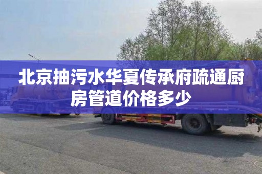 北京抽污水华夏传承府疏通厨房管道价格多少