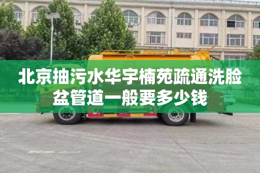 北京抽污水华宇楠苑疏通洗脸盆管道一般要多少钱