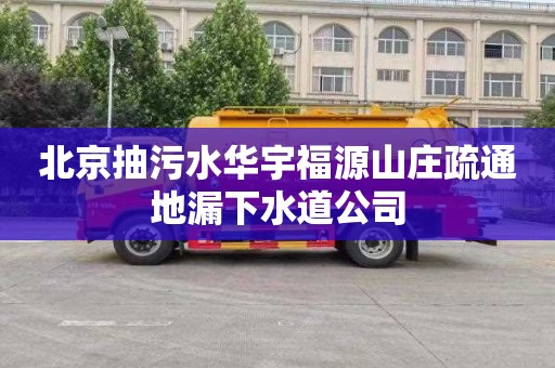 北京抽污水华宇福源山庄疏通地漏下水道公司