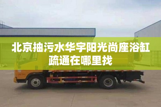 北京抽污水华宇阳光尚座浴缸疏通在哪里找