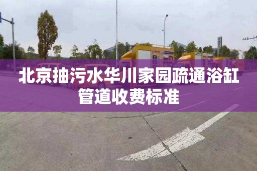 北京抽污水华川家园疏通浴缸管道收费标准