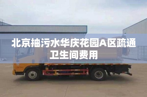北京抽污水华庆花园A区疏通卫生间费用