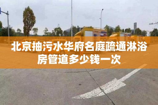 北京抽污水华府名庭疏通淋浴房管道多少钱一次